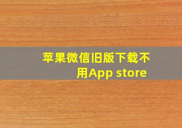 苹果微信旧版下载不用App store